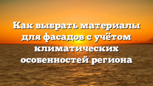 Как выбрать материалы для фасадов с учётом климатических особенностей региона