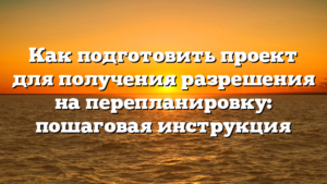 Как подготовить проект для получения разрешения на перепланировку: пошаговая инструкция