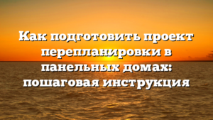 Как подготовить проект перепланировки в панельных домах: пошаговая инструкция