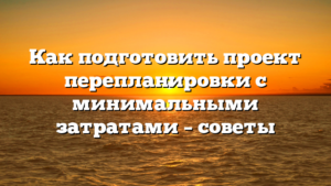 Как подготовить проект перепланировки с минимальными затратами – советы