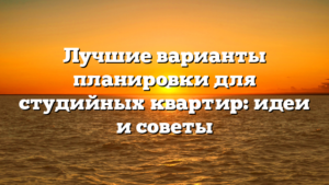 Лучшие варианты планировки для студийных квартир: идеи и советы