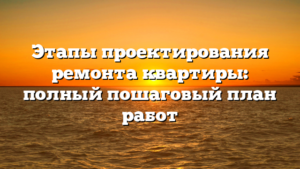 Этапы проектирования ремонта квартиры: полный пошаговый план работ