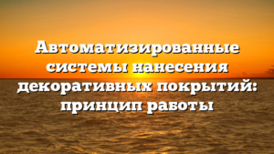 Автоматизированные системы нанесения декоративных покрытий: принцип работы