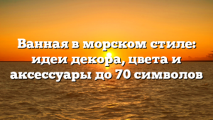 Ванная в морском стиле: идеи декора, цвета и аксессуары до 70 символов