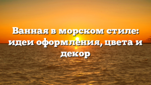 Ванная в морском стиле: идеи оформления, цвета и декор