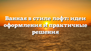 Ванная в стиле лофт: идеи оформления и практичные решения