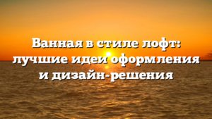 Ванная в стиле лофт: лучшие идеи оформления и дизайн-решения
