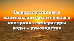 Выбор и установка системы автоматического контроля температуры воды — руководство