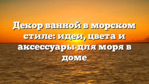 Декор ванной в морском стиле: идеи, цвета и аксессуары для моря в доме