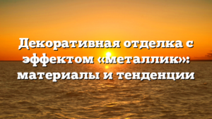 Декоративная отделка с эффектом «металлик»: материалы и тенденции