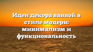 Идеи декора ванной в стиле модерн: минимализм и функциональность