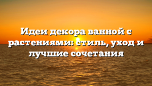 Идеи декора ванной с растениями: стиль, уход и лучшие сочетания