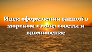 Идеи оформления ванной в морском стиле: советы и вдохновение