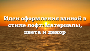 Идеи оформления ванной в стиле лофт: материалы, цвета и декор