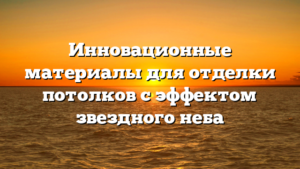 Инновационные материалы для отделки потолков с эффектом звездного неба