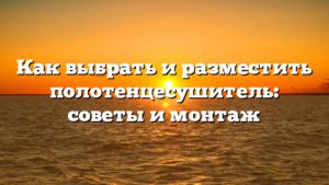 Как выбрать и разместить полотенцесушитель: советы и монтаж