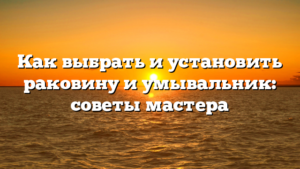 Как выбрать и установить раковину и умывальник: советы мастера