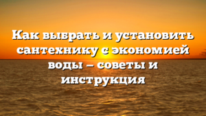 Как выбрать и установить сантехнику с экономией воды — советы и инструкция