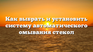 Как выбрать и установить систему автоматического омывания стекол