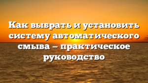 Как выбрать и установить систему автоматического смыва — практическое руководство
