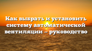 Как выбрать и установить систему автоматической вентиляции — руководство
