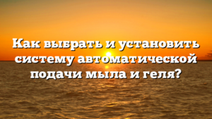 Как выбрать и установить систему автоматической подачи мыла и геля?