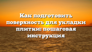 Как подготовить поверхность для укладки плитки: пошаговая инструкция