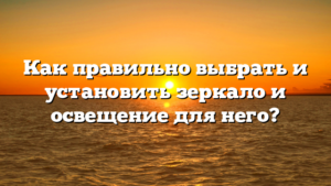 Как правильно выбрать и установить зеркало и освещение для него?