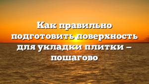 Как правильно подготовить поверхность для укладки плитки — пошагово