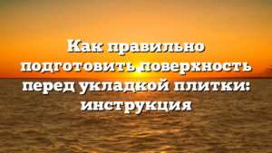 Как правильно подготовить поверхность перед укладкой плитки: инструкция