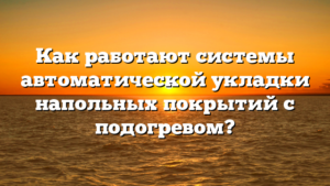 Как работают системы автоматической укладки напольных покрытий с подогревом?