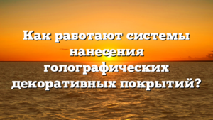 Как работают системы нанесения голографических декоративных покрытий?
