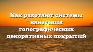 Как работают системы нанесения голографических декоративных покрытий