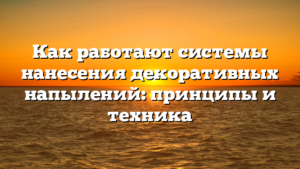 Как работают системы нанесения декоративных напылений: принципы и техника