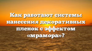 Как работают системы нанесения декоративных пленок с эффектом «мрамора»?