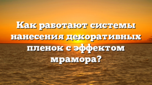 Как работают системы нанесения декоративных пленок с эффектом мрамора?