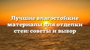 Лучшие влагостойкие материалы для отделки стен: советы и выбор