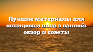 Лучшие материалы для облицовки пола в ванной: обзор и советы