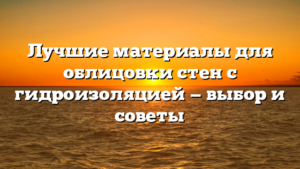 Лучшие материалы для облицовки стен с гидроизоляцией — выбор и советы