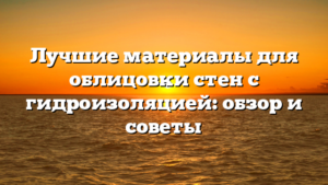 Лучшие материалы для облицовки стен с гидроизоляцией: обзор и советы