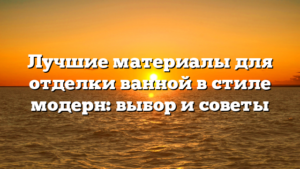 Лучшие материалы для отделки ванной в стиле модерн: выбор и советы