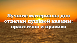 Лучшие материалы для отделки душевой кабины: практично и красиво
