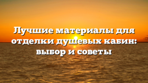 Лучшие материалы для отделки душевых кабин: выбор и советы