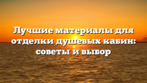 Лучшие материалы для отделки душевых кабин: советы и выбор