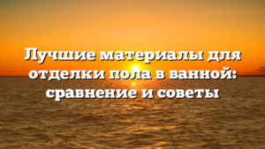 Лучшие материалы для отделки пола в ванной: сравнение и советы