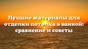 Лучшие материалы для отделки потолка в ванной: сравнение и советы