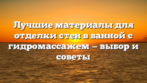 Лучшие материалы для отделки стен в ванной с гидромассажем — выбор и советы