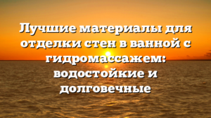 Лучшие материалы для отделки стен в ванной с гидромассажем: водостойкие и долговечные