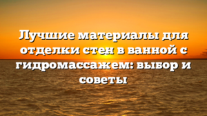 Лучшие материалы для отделки стен в ванной с гидромассажем: выбор и советы