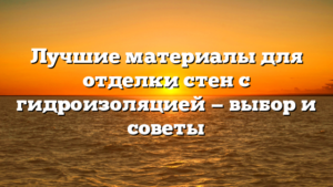 Лучшие материалы для отделки стен с гидроизоляцией — выбор и советы